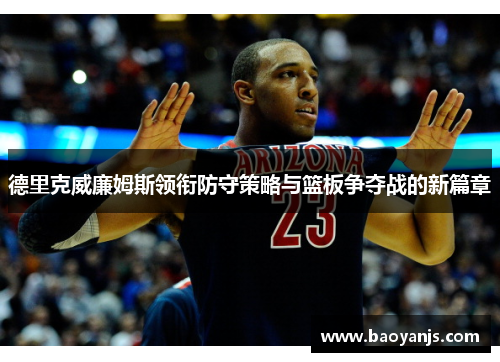 德里克威廉姆斯领衔防守策略与篮板争夺战的新篇章