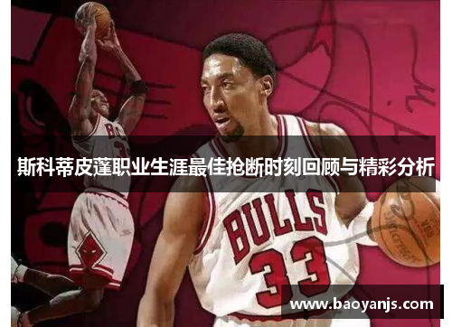 斯科蒂皮蓬职业生涯最佳抢断时刻回顾与精彩分析