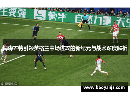 梅森芒特引领英格兰中场进攻的新纪元与战术深度解析