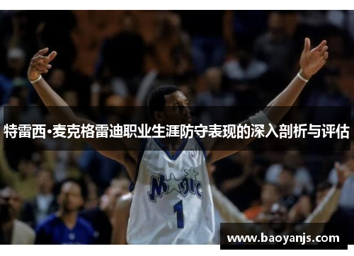 特雷西·麦克格雷迪职业生涯防守表现的深入剖析与评估