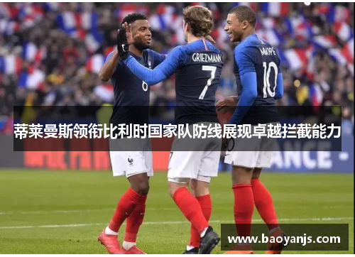 蒂莱曼斯领衔比利时国家队防线展现卓越拦截能力