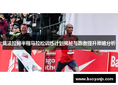 莫法拉赫半程马拉松训练计划揭秘与跑者提升策略分析