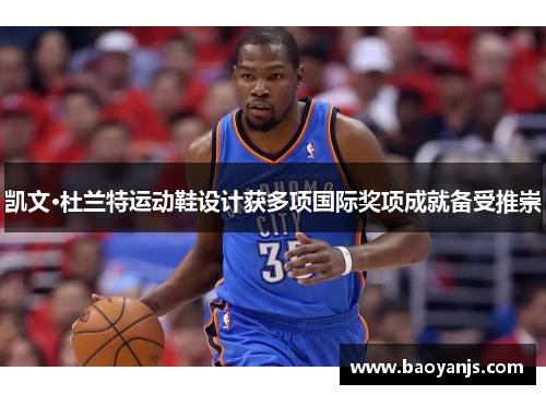 凯文·杜兰特运动鞋设计获多项国际奖项成就备受推崇