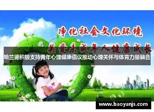 哈兰德积极支持青年心理健康倡议推动心理关怀与体育力量融合