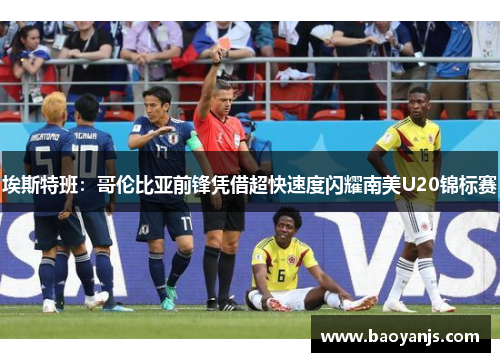 埃斯特班：哥伦比亚前锋凭借超快速度闪耀南美U20锦标赛