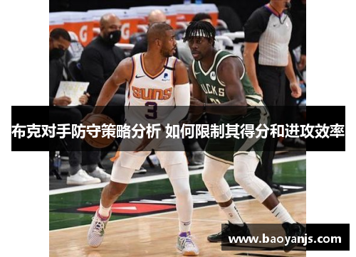 布克对手防守策略分析 如何限制其得分和进攻效率