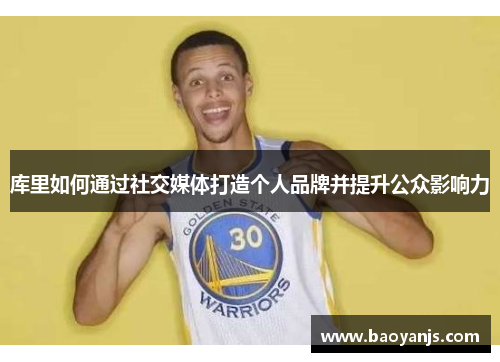 库里如何通过社交媒体打造个人品牌并提升公众影响力