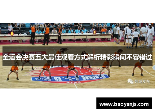 全运会决赛五大最佳观看方式解析精彩瞬间不容错过