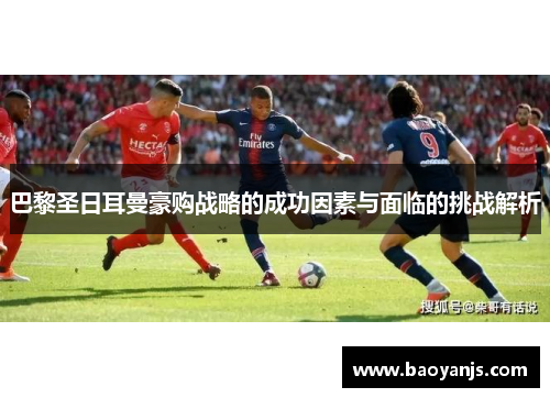巴黎圣日耳曼豪购战略的成功因素与面临的挑战解析