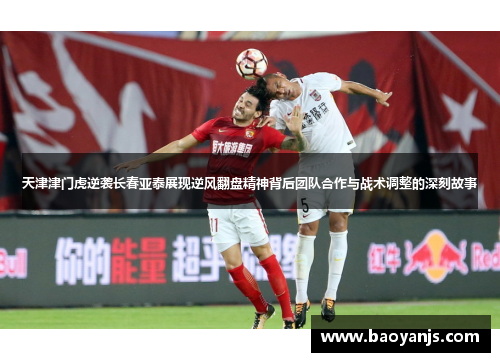 天津津门虎逆袭长春亚泰展现逆风翻盘精神背后团队合作与战术调整的深刻故事