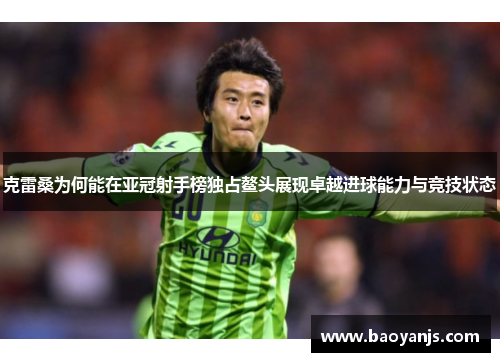 克雷桑为何能在亚冠射手榜独占鳌头展现卓越进球能力与竞技状态
