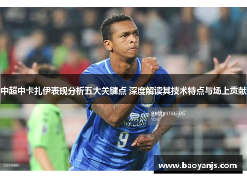 中超中卡扎伊表现分析五大关键点 深度解读其技术特点与场上贡献
