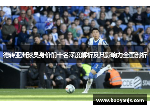 德转亚洲球员身价前十名深度解析及其影响力全面剖析