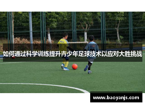 如何通过科学训练提升青少年足球技术以应对大胜挑战