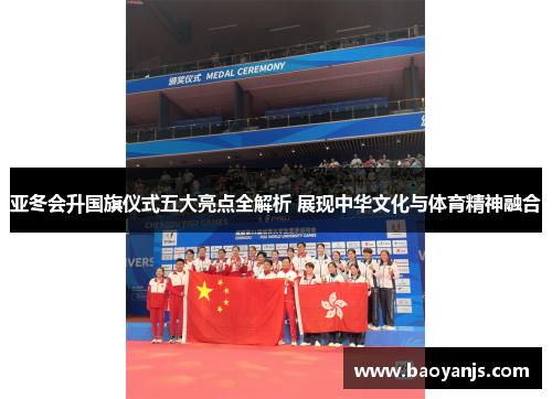 亚冬会升国旗仪式五大亮点全解析 展现中华文化与体育精神融合