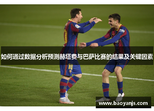 如何通过数据分析预测赫塔费与巴萨比赛的结果及关键因素