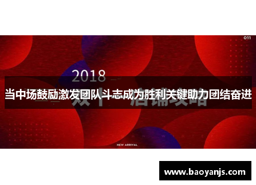 当中场鼓励激发团队斗志成为胜利关键助力团结奋进
