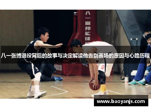 八一张博退役背后的故事与决定解读他告别赛场的原因与心路历程