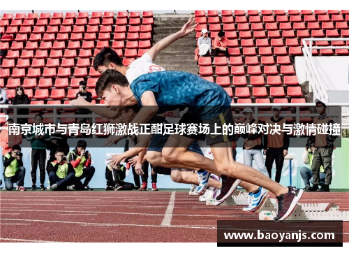 南京城市与青岛红狮激战正酣足球赛场上的巅峰对决与激情碰撞