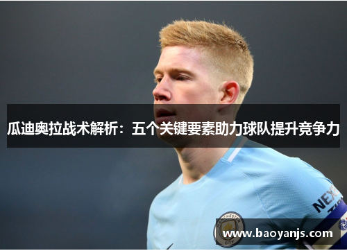 瓜迪奥拉战术解析：五个关键要素助力球队提升竞争力