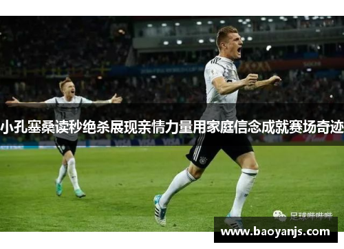 小孔塞桑读秒绝杀展现亲情力量用家庭信念成就赛场奇迹