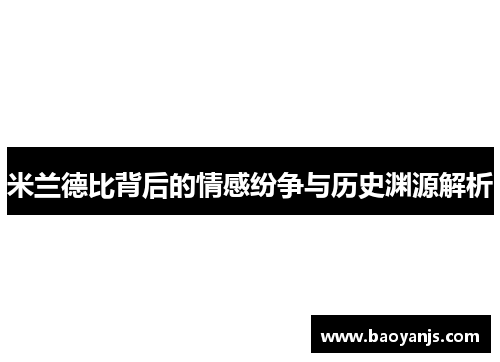 米兰德比背后的情感纷争与历史渊源解析