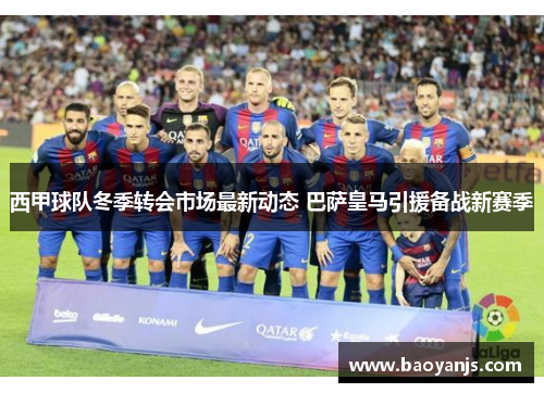 西甲球队冬季转会市场最新动态 巴萨皇马引援备战新赛季