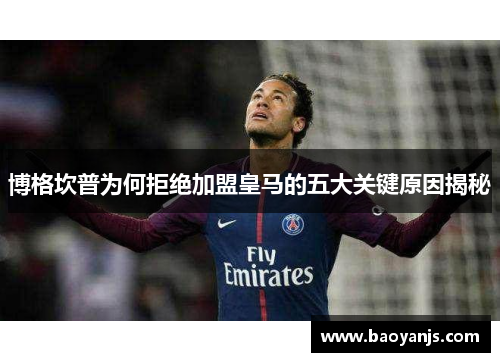 博格坎普为何拒绝加盟皇马的五大关键原因揭秘 博格坎普为何拒绝加盟皇马的五大关键原因揭秘