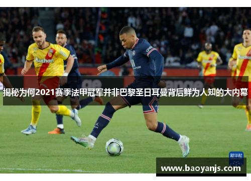 揭秘为何2021赛季法甲冠军并非巴黎圣日耳曼背后鲜为人知的大内幕