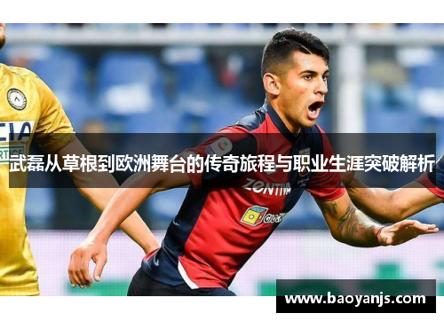 武磊从草根到欧洲舞台的传奇旅程与职业生涯突破解析