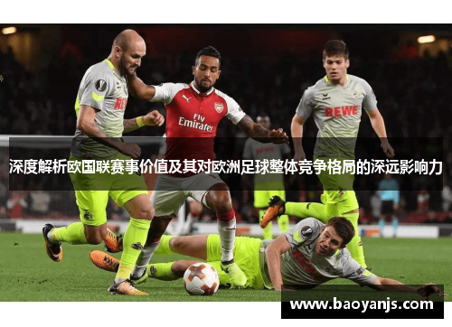 深度解析欧国联赛事价值及其对欧洲足球整体竞争格局的深远影响力