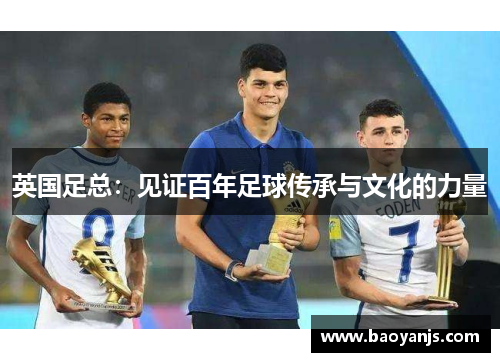 英国足总：见证百年足球传承与文化的力量
