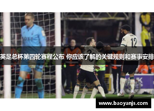 英足总杯第四轮赛程公布 你应该了解的关键规则和赛事安排