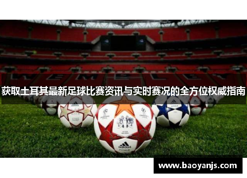 获取土耳其最新足球比赛资讯与实时赛况的全方位权威指南