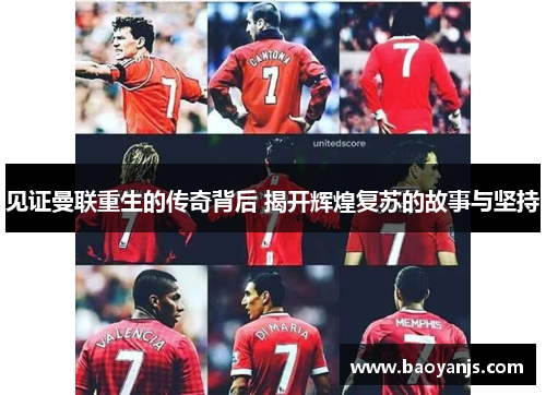 见证曼联重生的传奇背后 揭开辉煌复苏的故事与坚持
