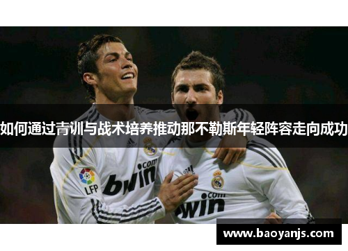 如何通过青训与战术培养推动那不勒斯年轻阵容走向成功
