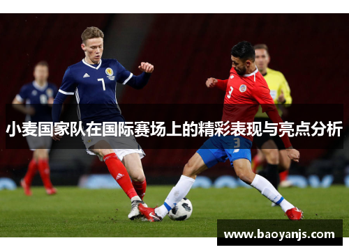 小麦国家队在国际赛场上的精彩表现与亮点分析