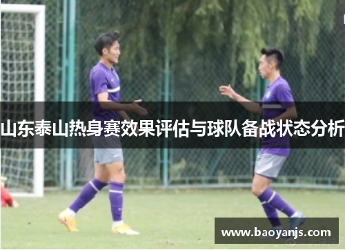 山东泰山热身赛效果评估与球队备战状态分析
