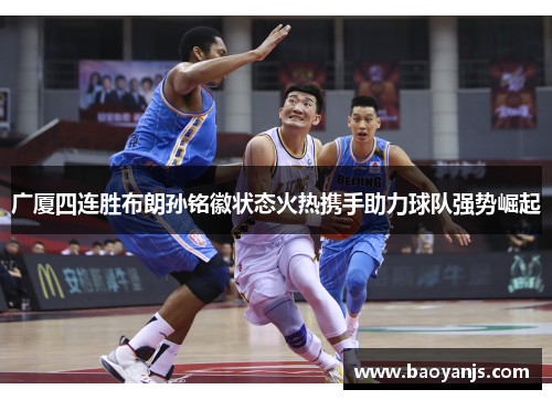 广厦四连胜布朗孙铭徽状态火热携手助力球队强势崛起